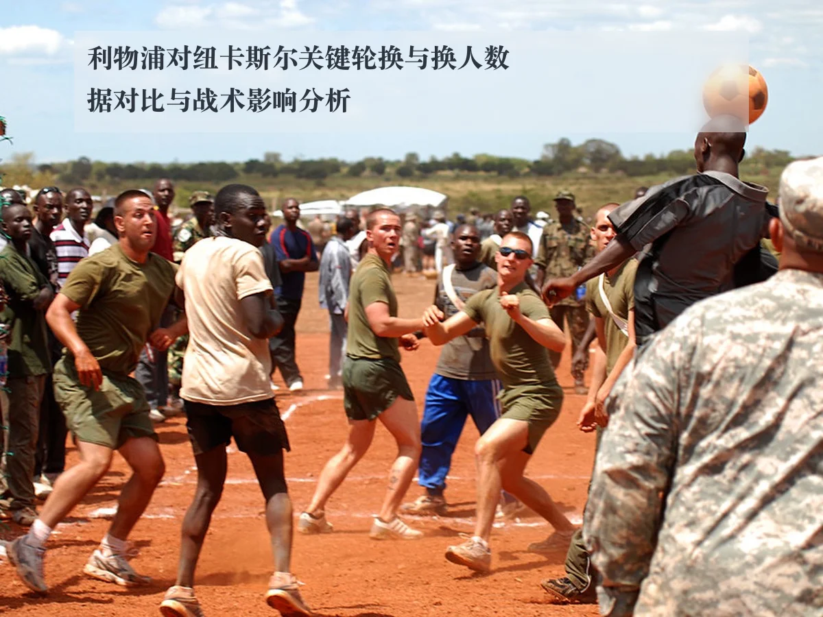 利物浦对纽卡斯尔关键轮换与换人数据对比与战术影响分析